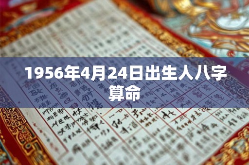 1956年4月24日出生人八字算命 1956年4月24日出生人八字算命