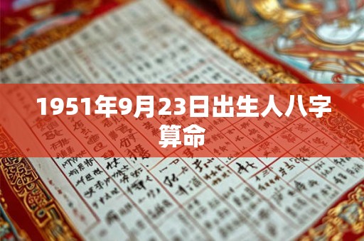 1951年9月23日出生人八字算命 1951年9月23日出生人八字算命