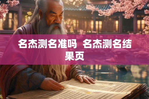 名杰测名准吗 名杰测名结果页 名杰测名准吗 名杰测名结果页