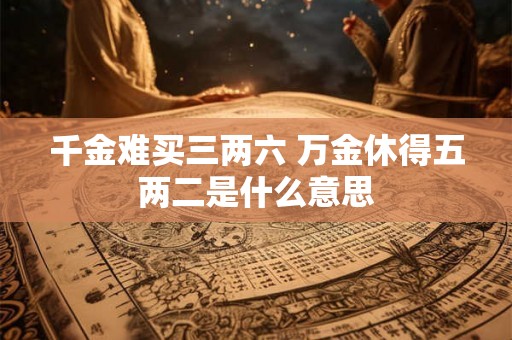千金难买三两六 万金休得五两二是什么意思 千金难买三两六 万金休得五两二是什么意思