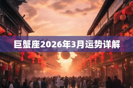 巨蟹座2026年3月运势详解 巨蟹座2026年3月运势详解