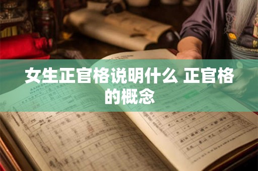 女生正官格说明什么 正官格的概念 女生正官格说明什么 正官格的概念