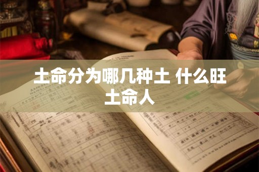 土命分为哪几种土 什么旺土命人