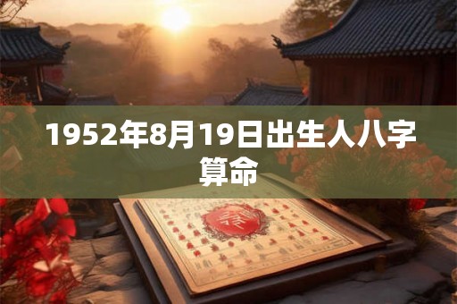 1952年8月19日出生人八字算命 1952年8月19日出生人八字算命
