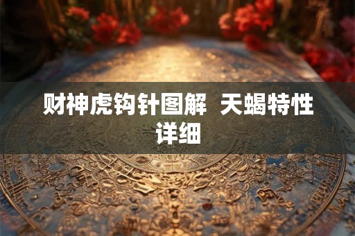 财神虎钩针图解 天蝎特性详细 财神虎钩针图解 天蝎特性详细