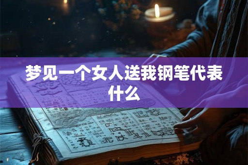 梦见一个女人送我钢笔代表什么