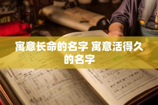 寓意长命的名字 寓意活得久的名字