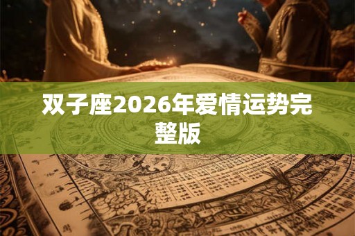 双子座2026年爱情运势完整版 双子座2026年爱情运势完整版