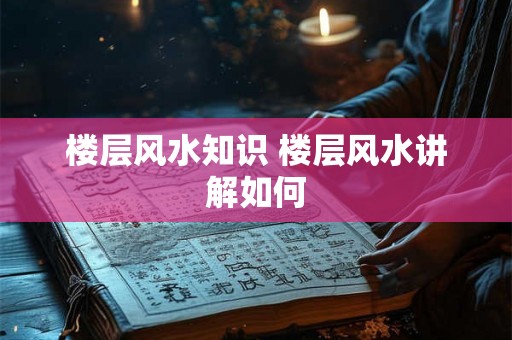 楼层风水知识 楼层风水讲解如何 楼层风水知识 楼层风水讲解如何