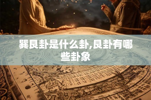 巽艮卦是什么卦,艮卦有哪些卦象 巽艮卦是什么卦,艮卦有哪些卦象