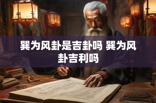巽为风卦是吉卦吗 巽为风卦吉利吗 巽为风卦是吉卦吗 巽为风卦吉利吗