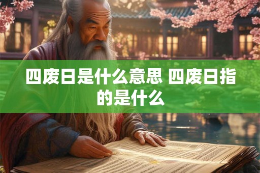 四废日是什么意思 四废日指的是什么 四废日是什么意思 四废日指的是什么