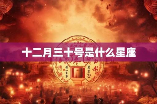 十二月三十号是什么星座 十二月三十号是什么星座