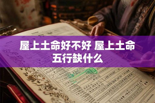 屋上土命好不好 屋上土命五行缺什么