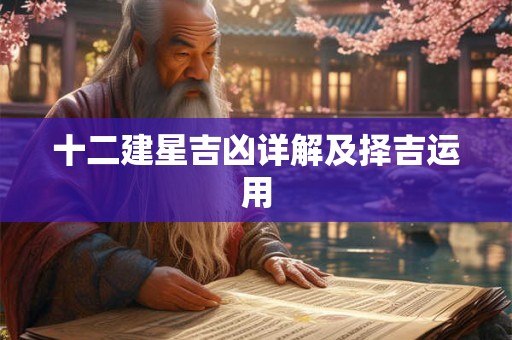 十二建星吉凶详解及择吉运用 十二建星吉凶详解及择吉运用