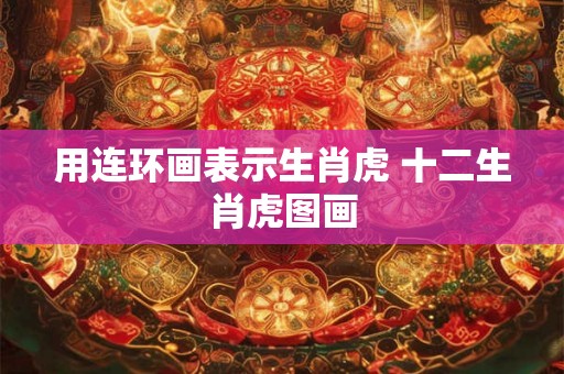 用连环画表示生肖虎 十二生肖虎图画 用连环画表示生肖虎 十二生肖虎图画