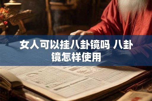 女人可以挂八卦镜吗 八卦镜怎样使用 女人可以挂八卦镜吗 八卦镜怎样使用