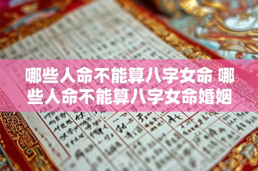 哪些人命不能算八字女命 哪些人命不能算八字女命婚姻 哪些人命不能算八字女命 哪些人命不能算八字女命婚姻