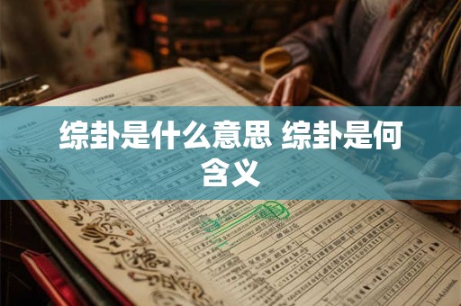 综卦是什么意思 综卦是何含义 综卦是什么意思 综卦是何含义