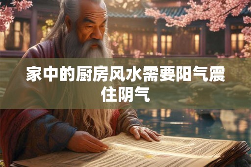家中的厨房风水需要阳气震住阴气 家中的厨房风水需要阳气震住阴气