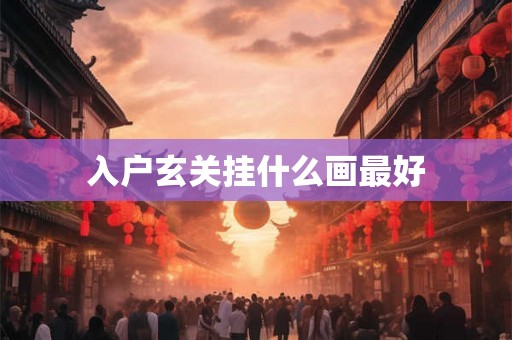 入户玄关挂什么画最好 入户玄关挂什么画最好