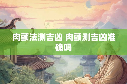 肉颤法测吉凶 肉颤测吉凶准确吗 肉颤法测吉凶 肉颤测吉凶准确吗
