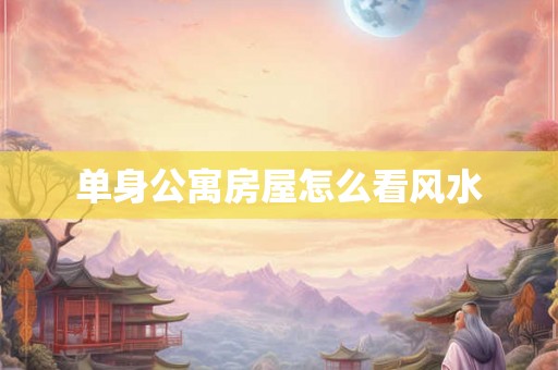 单身公寓房屋怎么看风水