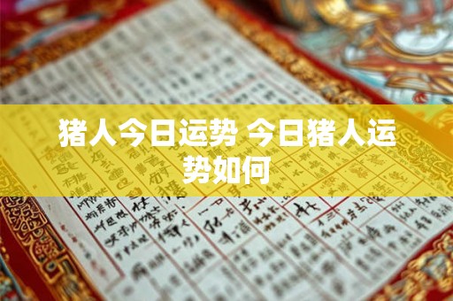 猪人今日运势 今日猪人运势如何 猪人今日运势 今日猪人运势如何