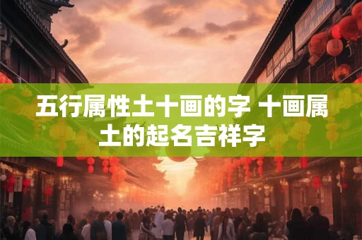 五行属性土十画的字 十画属土的起名吉祥字