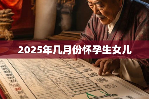 2025年几月份怀孕生女儿