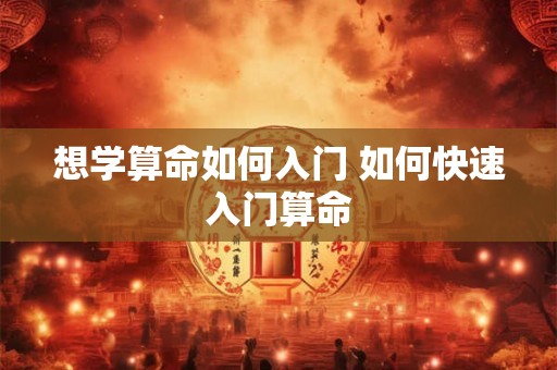 想学算命如何入门 如何快速入门算命 想学算命如何入门 如何快速入门算命