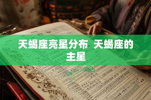 天蝎座亮星分布 天蝎座的主星 天蝎座亮星分布 天蝎座的主星