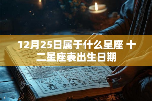 12月25日属于什么星座 十二星座表出生日期 12月25日属于什么星座 十二星座表出生日期