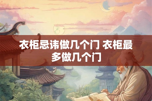 衣柜忌讳做几个门 衣柜最多做几个门 衣柜忌讳做几个门 衣柜最多做几个门