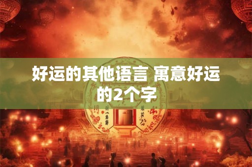 好运的其他语言 寓意好运的2个字