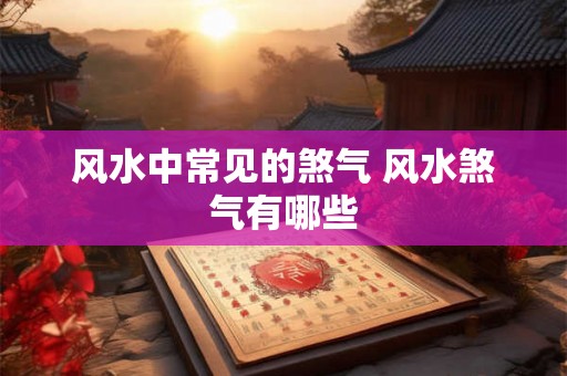 风水中常见的煞气 风水煞气有哪些 风水中常见的煞气 风水煞气有哪些