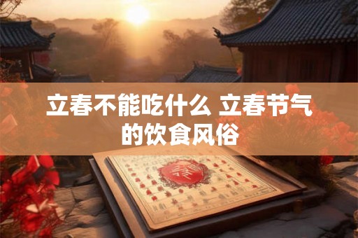 立春不能吃什么 立春节气的饮食风俗 立春不能吃什么 立春节气的饮食风俗