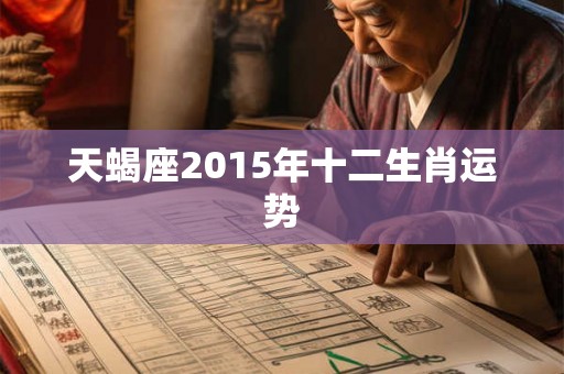 天蝎座2015年十二生肖运势 天蝎座2015年十二生肖运势