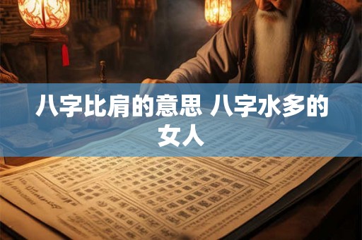 八字比肩的意思 八字水多的女人 八字比肩的意思 八字水多的女人