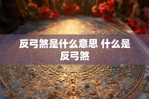 反弓煞是什么意思 什么是反弓煞 反弓煞是什么意思 什么是反弓煞
