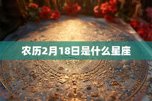 农历2月18日是什么星座 农历2月18日是什么星座