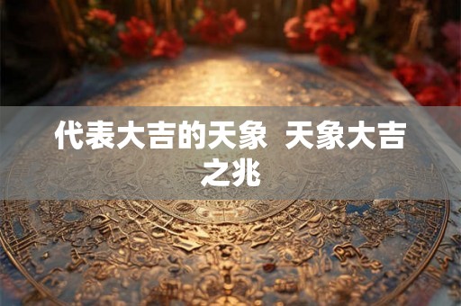 代表大吉的天象 天象大吉之兆 代表大吉的天象 天象大吉之兆