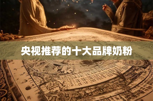 央视推荐的十大品牌奶粉 央视推荐的十大品牌奶粉