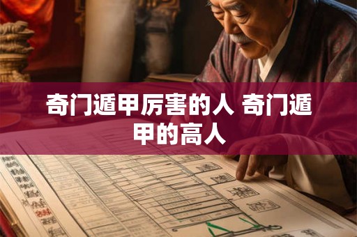 奇门遁甲厉害的人 奇门遁甲的高人