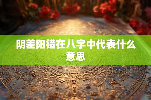 阴差阳错在八字中代表什么意思