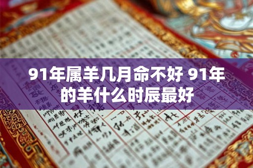 91年属羊几月命不好 91年的羊什么时辰最好 91年属羊几月命不好 91年的羊什么时辰最好