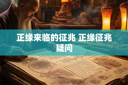 正缘来临的征兆 正缘征兆疑问 正缘来临的征兆 正缘征兆疑问