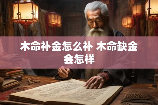 木命补金怎么补 木命缺金会怎样 木命补金怎么补 木命缺金会怎样
