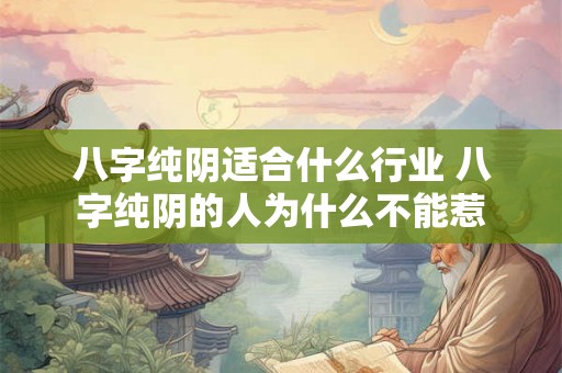 八字纯阴适合什么行业 八字纯阴的人为什么不能惹 八字纯阴适合什么行业 八字纯阴的人为什么不能惹