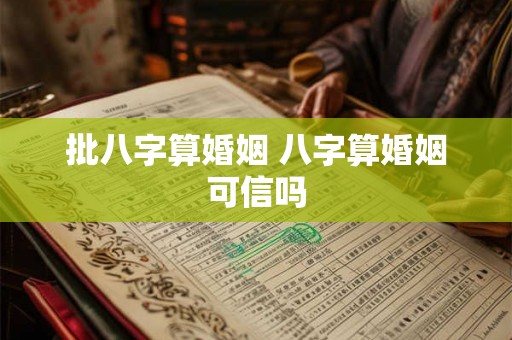 批八字算婚姻 八字算婚姻可信吗 批八字算婚姻 八字算婚姻可信吗